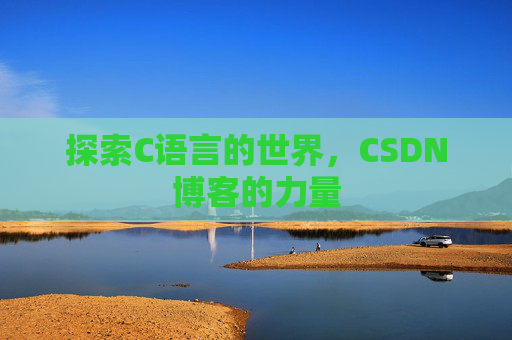 探索C语言的世界，CSDN博客的力量